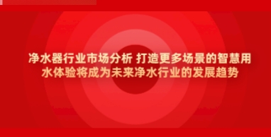 净水器行业市场分析 打造更多场景的智慧用水体验将成为未来净水行业的发展趋势